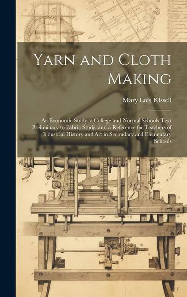 Produktbild: Yarn and Cloth Making: An Economic Study; a College and Normal Schools Text Preliminary to Fabric Study, and a Reference for Teachers of Indu