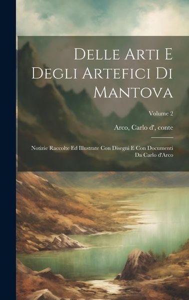Produktbild: Delle arti e degli artefici di Mantova; notizie raccolte ed illustrate con disegni e con documenti da Carlo d'Arco; Volume 2