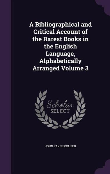 Produktbild: A Bibliographical and Critical Account of the Rarest Books in the English Language, Alphabetically Arranged Volume 3