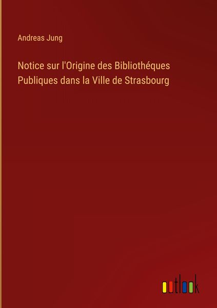 Produktbild: Notice sur l'Origine des Biblioth&eacute;ques Publiques dans la Ville de Strasbourg
