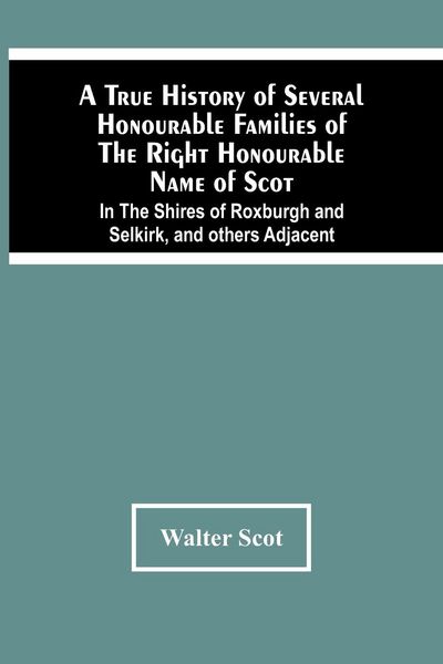 Produktbild: A True History Of Several Honourable Families Of The Right Honourable Name Of Scot, In The Shires Of Roxburgh And Selkirk, And Others Adjacent.
