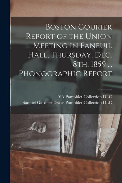 Produktbild: Boston Courier Report of the Union Meeting in Faneuil Hall, Thursday, Dec. 8th, 1859 ... Phonographic Report