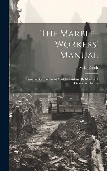 Produktbild: The Marble-Workers' Manual: Designed for the Use of Marble-Workers, Builders, and Owners of Houses
