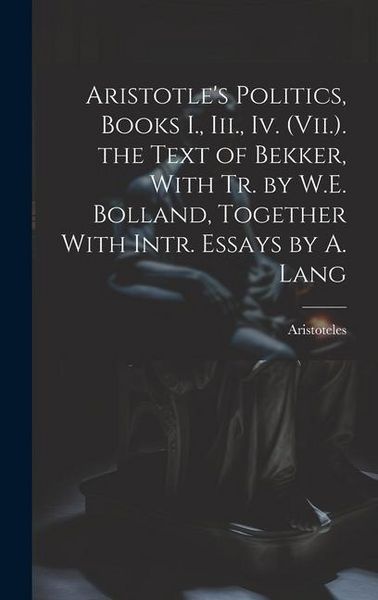 Produktbild: Aristotle's Politics, Books I., Iii., Iv. (Vii.). the Text of Bekker, With Tr. by W.E. Bolland, Together With Intr. Essays by A. Lang