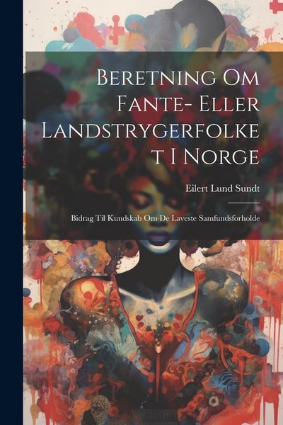 Produktbild: Beretning Om Fante- Eller Landstrygerfolket I Norge: Bidrag Til Kundskab Om De Laveste Samfundsforholde