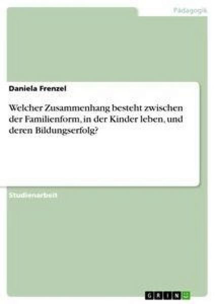 Welcher Zusammenhang besteht zwischen der Familienform, in der Kinder leben, und deren Bildungserfolg?, Taschenbuch von Daniela Frenzel, GRIN,