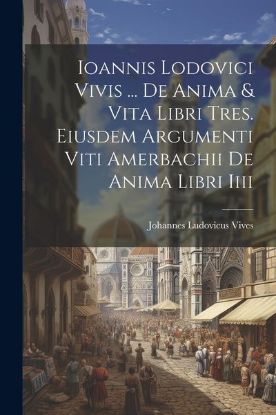 Produktbild: Ioannis Lodovici Vivis ... De Anima & Vita Libri Tres. Eiusdem Argumenti Viti Amerbachii De Anima Libri Iiii