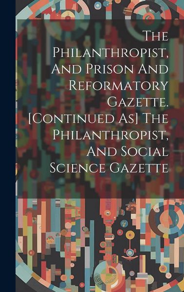 Produktbild: The Philanthropist, And Prison And Reformatory Gazette. [continued As] The Philanthropist, And Social Science Gazette