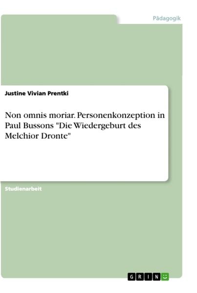 Non omnis moriar. Personenkonzeption in Paul Bussons 'Die Wiedergeburt des Melchior Dronte'; Taschenbuch von Justine Vivian Prentki, GRIN,