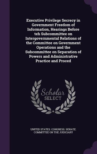 Produktbild: Executive Privilege Secrecy in Government Freedom of Information, Hearings Before teh Subcommittee on Intergovernmental Relations of the Committee on