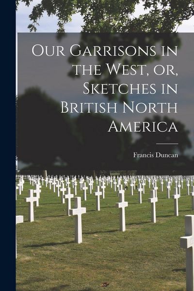 Produktbild: Our Garrisons in the West, or, Sketches in British North America [microform]