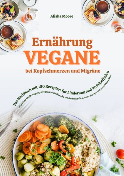 Produktbild: Vegane Ern&auml;hrung bei Kopfschmerzen und Migr&auml;ne: Das Kochbuch mit 150 Rezepten f&uuml;r Linderung und Wohlbefinden
