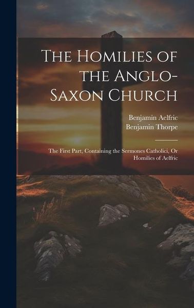 Produktbild: The Homilies of the Anglo-Saxon Church: The First Part, Containing the Sermones Catholici, Or Homilies of Aelfric