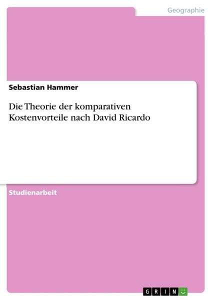 Die Theorie der komparativen Kostenvorteile nach David Ricardo, Taschenbuch von Sebastian Hammer, GRIN, 9783656079262