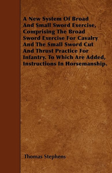 Produktbild: A New System Of Broad And Small Sword Exercise, Comprising The Broad Sword Exercise For Cavalry And The Small Sword Cut And Thrust Practice For Infant