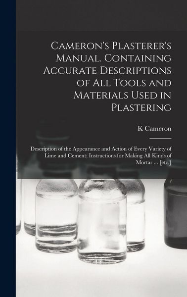 Produktbild: Cameron's Plasterer's Manual. Containing Accurate Descriptions of All Tools and Materials Used in Plastering; Description of the Appearance and Action of Every Variety of Lime and Cement; Instructions for Making All Kinds of Mortar ... [etc.]