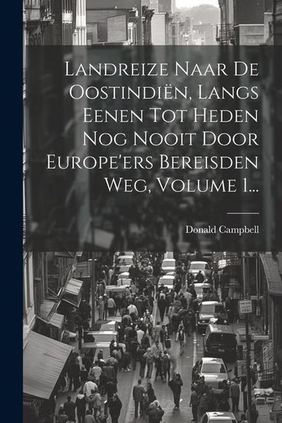 Produktbild: Landreize Naar De Oostindi&euml;n, Langs Eenen Tot Heden Nog Nooit Door Europe'ers Bereisden Weg, Volume 1...