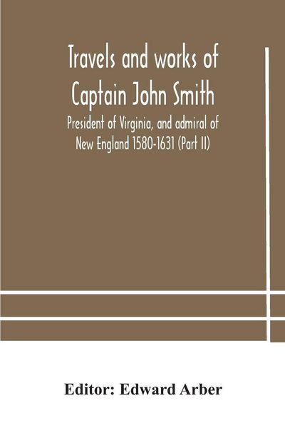 Produktbild: Travels And Works Of Captain John Smith; President Of Virginia, And Admiral Of New England 1580-1631 (Part Ii)