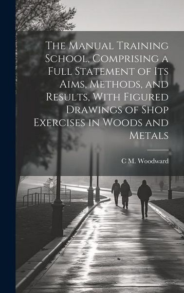 Produktbild: The Manual Training School, Comprising a Full Statement of its Aims, Methods, and Results, With Figured Drawings of Shop Exercises in Woods and Metals