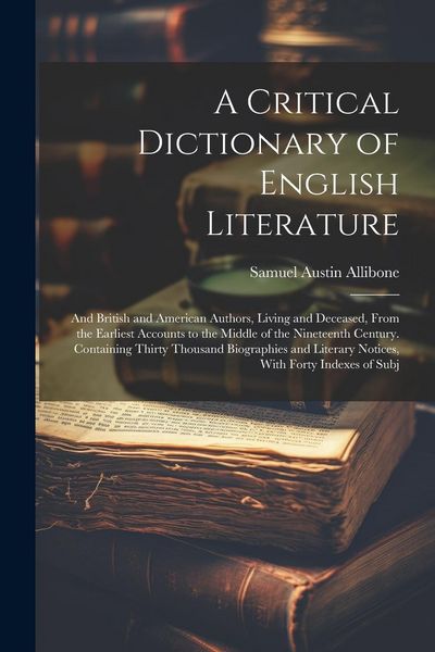 Produktbild: A Critical Dictionary of English Literature: And British and American Authors, Living and Deceased, From the Earliest Accounts to the Middle of the Ni