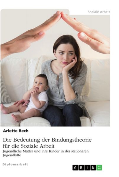 Produktbild: Die Bedeutung der Bindungstheorie f&uuml;r die Soziale Arbeit. Jugendliche M&uuml;tter und ihre Kinder in der station&auml;ren Jugendhilfe