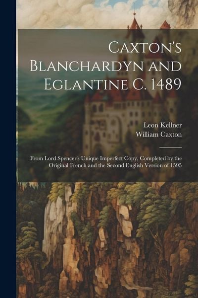 Produktbild: Caxton's Blanchardyn and Eglantine C. 1489: From Lord Spencer's Unique Imperfect Copy, Completed by the Original French and the Second English Version