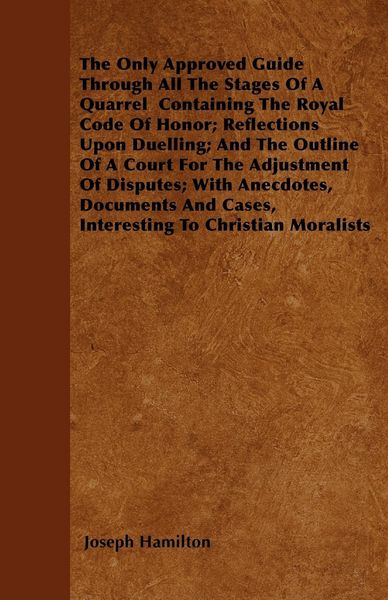 Produktbild: The Only Approved Guide Through All The Stages Of A Quarrel Containing The Royal Code Of Honor; Reflections Upon Duelling; And The Outline Of A Court