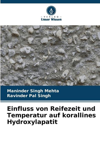 Einfluss von Reifezeit und Temperatur auf korallines Hydroxylapatit, Taschenbuch von Maninder Singh Mehta , Ravinder Pal Singh, Verlag Unser Wissen,