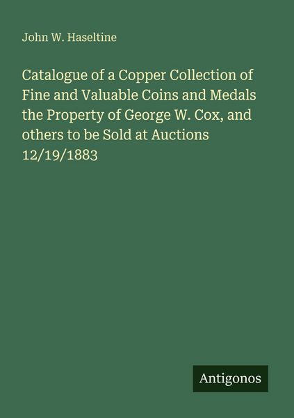 Produktbild: Catalogue of a Copper Collection of Fine and Valuable Coins and Medals the Property of George W. Cox, and others to be Sold at Auctions 12/19/1883