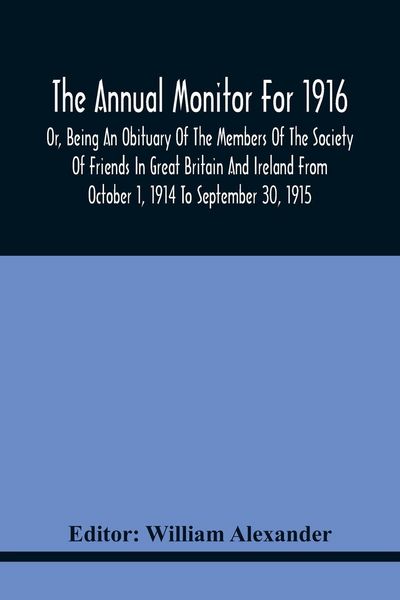 Produktbild: The Annual Monitor For 1916 Or, Being An Obituary Of The Members Of The Society Of Friends In Great Britain And Ireland From October 1, 1914 To September 30, 1915