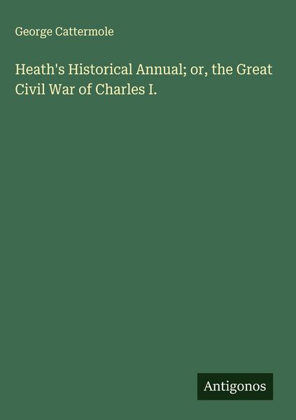 Produktbild: Heath's Historical Annual; or, the Great Civil War of Charles I.