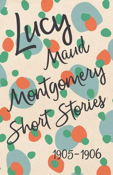 Produktbild: Lucy Maud Montgomery Short Stories, 1905 to 1906