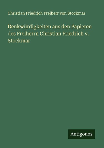 Denkwürdigkeiten aus den Papieren des Freiherrn Christian Friedrich v. Stockmar, Taschenbuch von Christian Friedrich Freiherr Stockmar, Antigonos