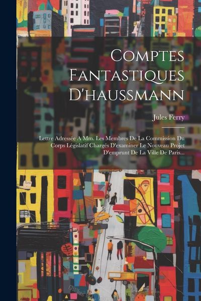 Produktbild: Comptes Fantastiques D'haussmann: Lettre Adress&eacute;e A Mm. Les Membres De La Commission Du Corps L&eacute;gislatif Charg&eacute;s D'examiner Le Nouveau Projet D'emprun