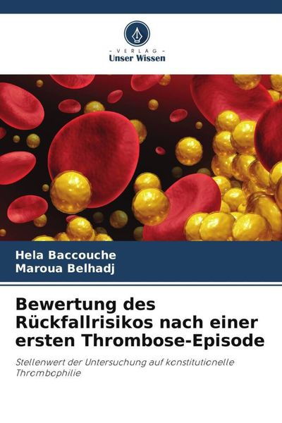 Bewertung des Rückfallrisikos nach einer ersten Thrombose-Episode, Taschenbuch von Hela Baccouche , Maroua Belhadj, Verlag Unser Wissen, 9786205146651