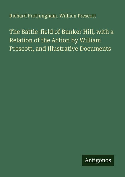 Produktbild: The Battle-field of Bunker Hill, with a Relation of the Action by William Prescott, and Illustrative Documents