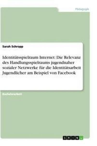 Produktbild: Identit&auml;tsspielraum Internet: Die Relevanz des Handlungsspielraums jugendnaher sozialer Netzwerke f&uuml;r die Identit&auml;tsarbeit Jugendlicher am Beispiel von Facebook