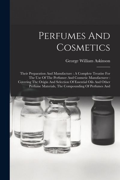Produktbild: Perfumes And Cosmetics: Their Preparation And Manufacture: A Complete Treatise For The Use Of The Perfumer And Cosmetic Manufacturer: Covering