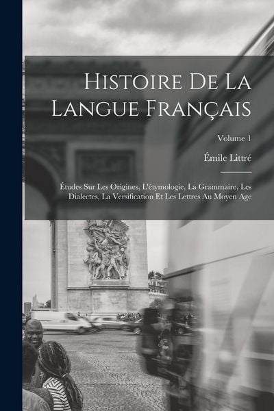 Produktbild: Histoire De La Langue Fran&ccedil;ais: &Eacute;tudes Sur Les Origines, L'&eacute;tymologie, La Grammaire, Les Dialectes, La Versification Et Les Lettres Au Moyen Age; Volu