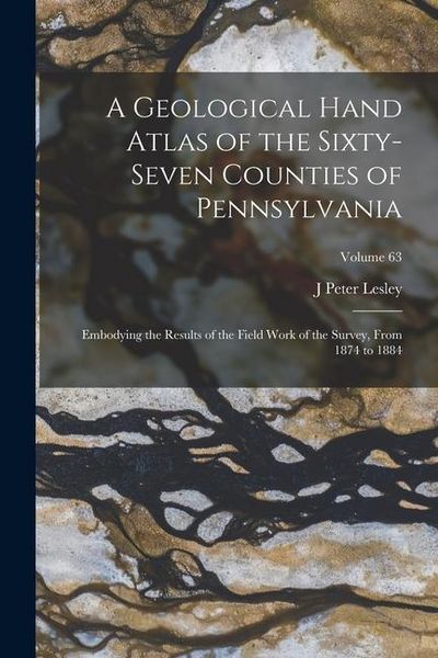 Produktbild: A Geological Hand Atlas of the Sixty-Seven Counties of Pennsylvania: Embodying the Results of the Field Work of the Survey, From 1874 to 1884; Volume