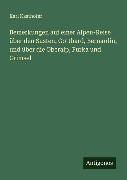 Produktbild: Bemerkungen auf einer Alpen-Reise &uuml;ber den Susten, Gotthard, Bernardin, und &uuml;ber die Oberalp, Furka und Grimsel