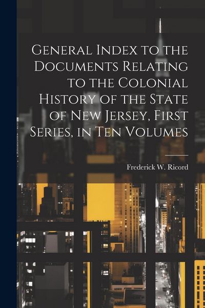 Produktbild: General Index to the Documents Relating to the Colonial History of the State of New Jersey, First Series, in ten Volumes