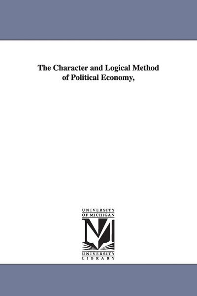 Produktbild: The Character and Logical Method of Political Economy,