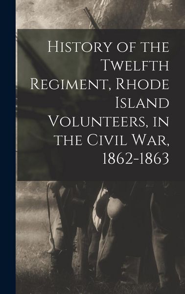 Produktbild: History of the Twelfth Regiment, Rhode Island Volunteers, in the Civil War, 1862-1863