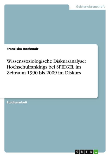 Wissenssoziologische Diskursanalyse: Hochschulrankings bei SPIEGEL im Zeitraum 1990 bis 2009 im Diskurs, Taschenbuch von Franziska Hochmair, GRIN,
