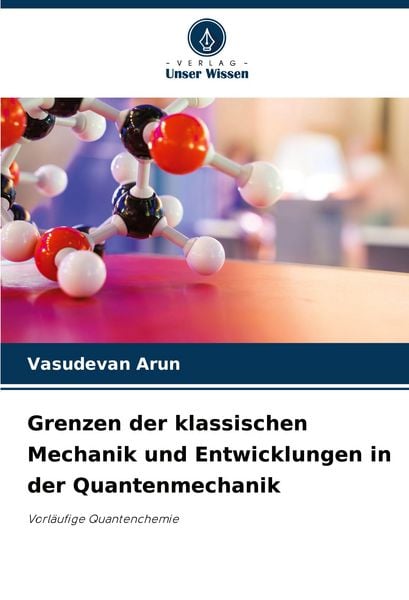 Grenzen der klassischen Mechanik und Entwicklungen in der Quantenmechanik, Taschenbuch von Vasudevan Arun, Verlag Unser Wissen, 9786207921867
