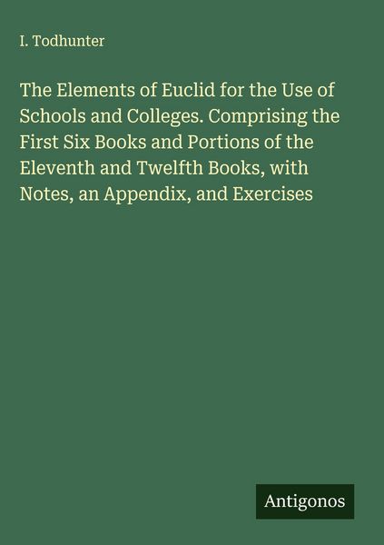 Produktbild: The Elements of Euclid for the Use of Schools and Colleges. Comprising the First Six Books and Portions of the Eleventh and Twelfth Books, with Notes,