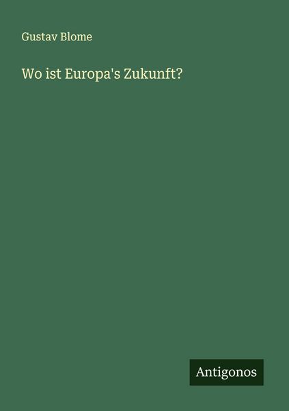Wo ist Europa's Zukunft?, Taschenbuch von Gustav Blome, Antigonos Verlag, 9783563125069