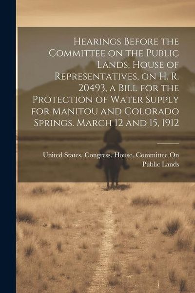 Produktbild: Hearings Before the Committee on the Public Lands, House of Representatives, on H. R. 20493, a Bill for the Protection of Water Supply for Manitou and