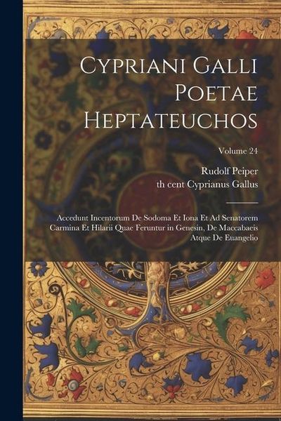 Produktbild: Cypriani Galli poetae Heptateuchos: Accedunt incentorum de Sodoma et Iona et Ad senatorem carmina et Hilarii quae feruntur in Genesin, de Maccabaeis a